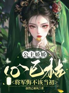 公主娇娇心已枯，将军悔不该当初阅读