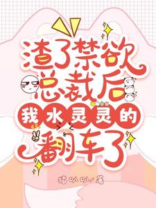 渣了禁欲总裁后我水灵灵的翻车了完整版