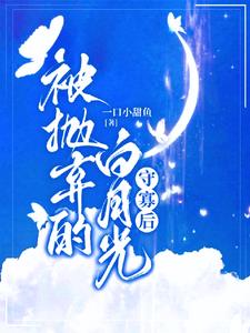 被抛弃的白月光守寡后阅读