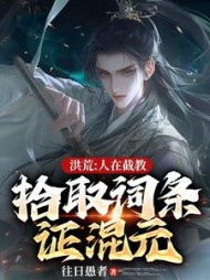 洪荒:人在截教,拾取词条证混元无弹窗