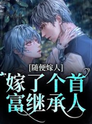 随便嫁人,嫁了个首富继承人