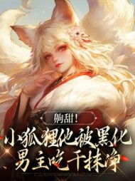 齁甜！小狐狸他被黑化男主吃干抹净阅读