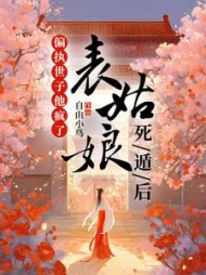 表姑娘死遁后，偏执世子他疯了阅读