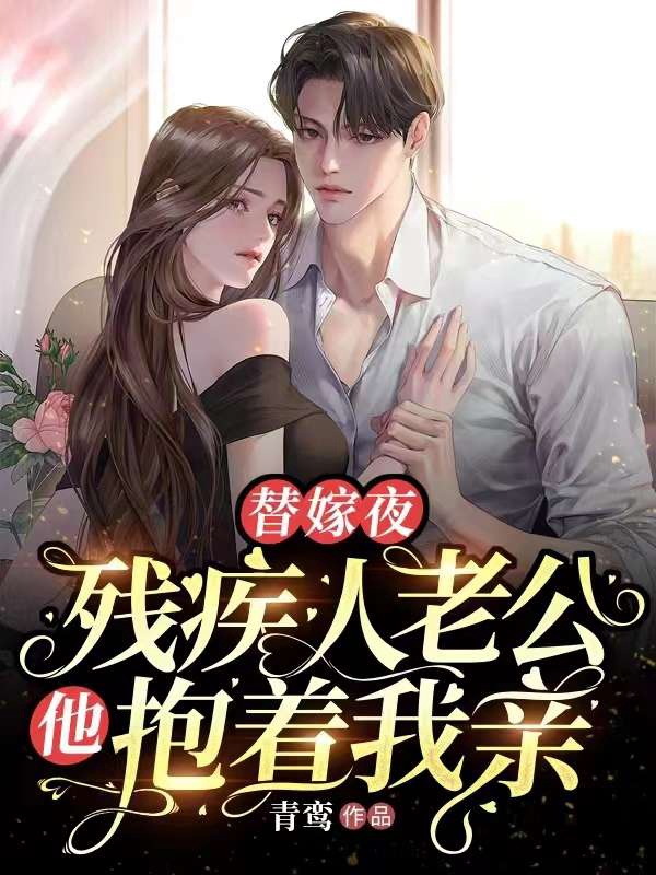 替嫁夜，残疾人老公他抱着我亲小说阅读