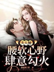 夫人她腰软心野，肆意勾火阅读