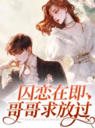 囚恋在即，哥哥求放过颜橘应礼