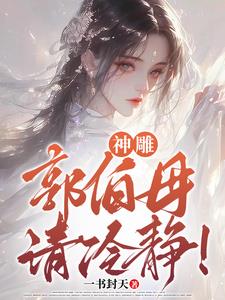 神雕：郭伯母，请冷静(一书封天)