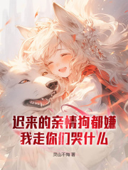 迟来的亲情狗都嫌,我走你们哭什么阅读