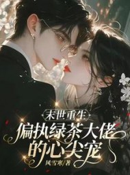末世重生,偏执绿茶大佬的心尖宠