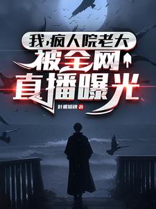 我，疯人院老大，被全网直播曝光阅读小说阅读