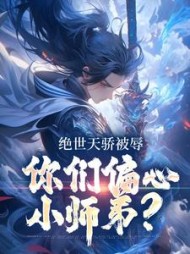 绝世天骄被辱,你们偏心小师弟完整版