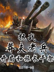 抗战：莽夫老兵，开局和旅长干架