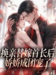 换亲替嫁首长后,娇娇成团宠了