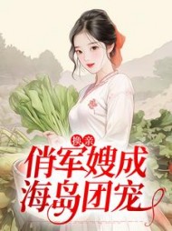 换亲:俏军嫂成海岛团宠姜羽衫姜丝丝