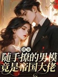 诱宠随手撩的男模竟是帝国大佬(褚蔓)