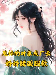 甩掉的对象成厂长，娇娇腰酸腿软