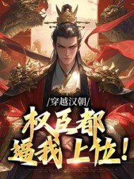 穿越汉朝权臣都逼我上位刘盈