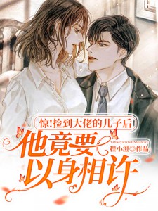 惊！捡到大佬的儿子后他竟要以身相许小说阅读
