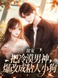 甜宠:把冷漠男神爆改成粘人小狗
