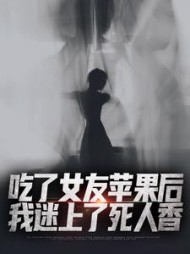 吃了女友苹果后,我迷上了死人香阅读小说阅读