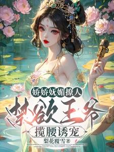 娇娇妩媚撩人，禁欲王爷揽腰诱宠阅读