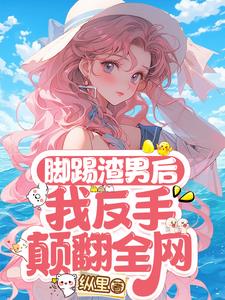 脚踢渣男后，我反手颠翻全网阅读
