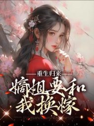 重生归来,嫡姐要和我换嫁阅读