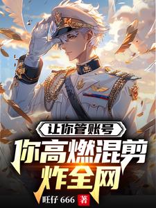 让你管账号，你高燃混剪炸全网阅读