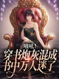 哦吼！穿书炮灰混成书中万人迷了阅读