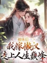 被休后,我嫁懒汉走上人生巅峰阅读