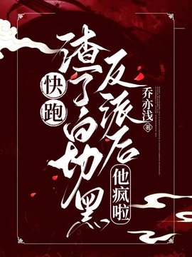 快跑！渣了白切黑反派后，他疯啦