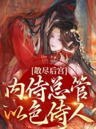 散尽后宫!内侍总管以色侍人完整版
