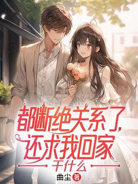 都断绝关系了，还求我回家干什么