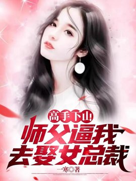 高手下山：师父逼我去娶女总裁