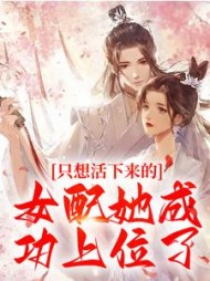 只想活下来的女配她成功上位了阅读