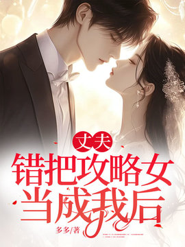 丈夫错把攻略女当成我后