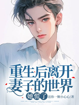 重生后离开妻子的世界，她慌了