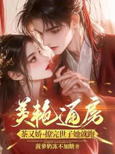 美艳通房茶又娇，撩完世子她就跑阅读