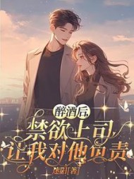醉酒后，禁欲上司让我对他负责