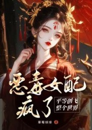 恶毒女配疯了，平等创飞整个世界阅读