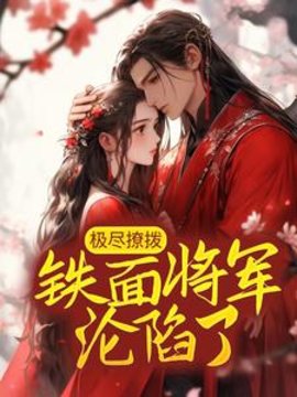 穿成恶毒女配，她把将军撩红了脸