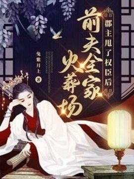 郡主甩了权臣后，前夫全家火葬场小说阅读