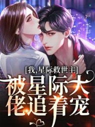 我,星际救世主,被星际大佬追着宠阅读