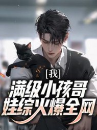 我,满级小孩哥,娃综火爆全网最新