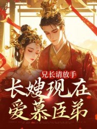 兄长请放手,长嫂现在爱慕臣弟最新