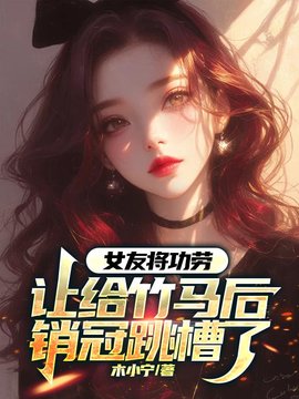 女友将功劳让给竹马后，销冠跳槽了