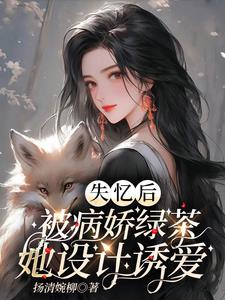 失忆后,被病娇绿茶她设计诱爱