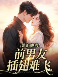 她追他逃,前男友插翅难飞(沃爱吃肉)阅读