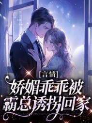 言情:娇媚乖乖被霸总诱拐回家阅读