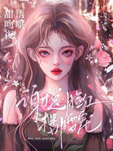 甜吻夜，她诱哄，谢总脸红搂腰宠